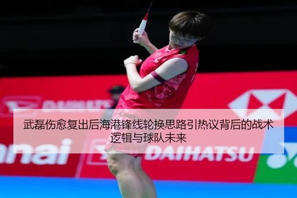 武磊伤愈复出后海港锋线轮换思路引热议背后的战术逻辑与球队未来