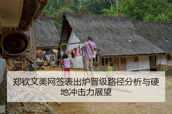 郑钦文美网签表出炉晋级路径分析与硬地冲击力展望