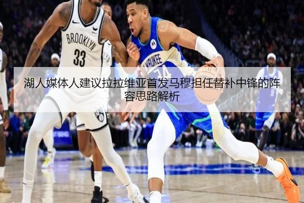 湖人媒体人建议拉拉维亚首发马穆担任替补中锋的阵容思路解析